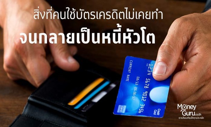 สิ่งที่ คนใช้บัตรเครดิต ไม่เคยทำ จนกลายเป็นหนี้หัวโต