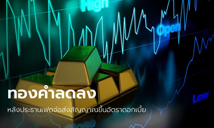 .ทองคำลดลง หลังประธานเฟดส่งสัญญาณปรับขึ้นอัตราดอกเบี้ย.