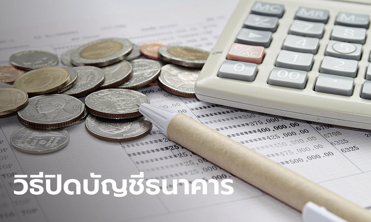 .วิธีปิดบัญชีธนาคาร ทำอย่างไรให้ถูกต้องแถมได้เงินครบ.