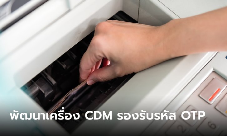 .แบงก์รัฐเร่งพัฒนาเครื่อง CDM รองรับยืนยันตัวตนด้วยรหัส OTP ตั้งแต่ 1 มิ.ย. 65.