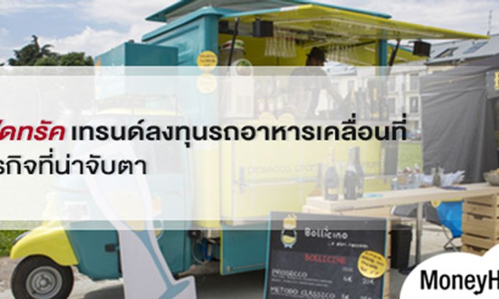 ฟู้ดทรัค เทรนด์ ลงทุนรถอาหาร เครื่องดื่มเคลื่อนที่ธุรกิจที่น่าจับตา