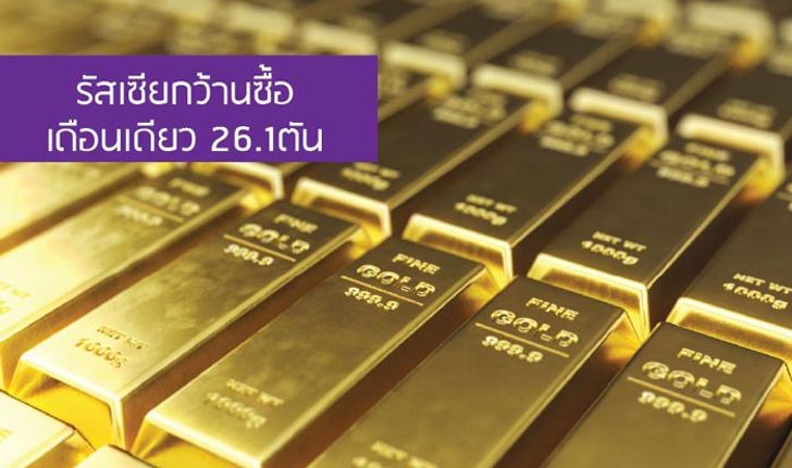 จับตาตลาดทองคำ! รัสเซียกว้านซื้อเดือนเดียว 26.1 ตัน