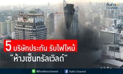 กาง 5 บริษัทประกันรับไฟไหม้เซ็นทรัลเวิลด์