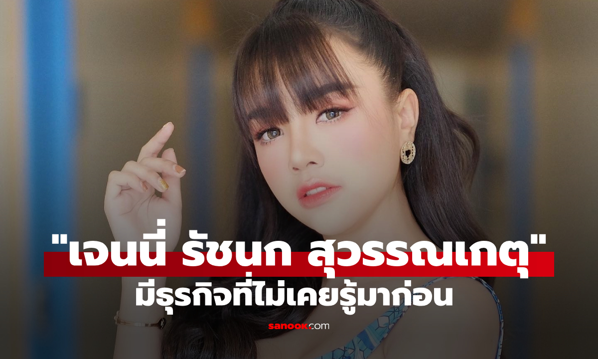 เจนนี่ รัชนก สาวมากความสามารถ ที่ไม่ได้มีธุรกิจด้านเพลงเพียงอย่างเดียว