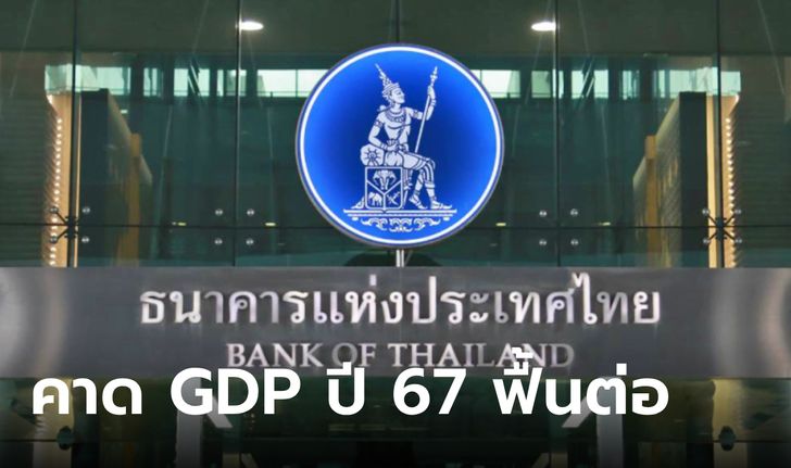 ธปท. มอง GDP ปี 67 โตทะลุ 4% ชี้นโยบายดอกเบี้ยต่ำจำเป็นน้อยลงกับเศรษฐกิจไทย