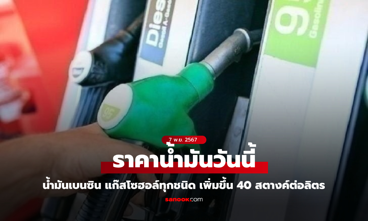 ราคาน้ำมันวันที่ 7 พฤศจิกายน 2567 เบนซิน-แก๊สโซฮอล์ ขึ้น 40 สตางค์ต่อลิตร