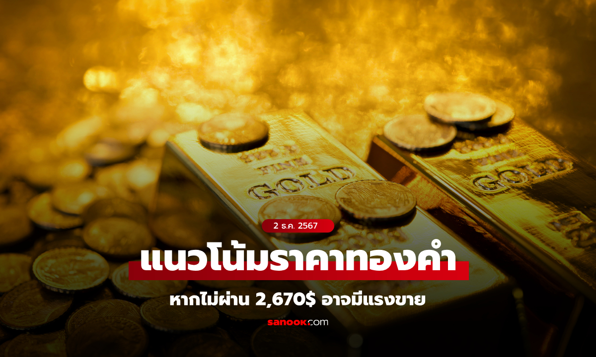 แนวโน้มราคาทอง 2 ธ.ค. 67 หากไม่ผ่าน 2,670 ดอลลาร์อาจมีแรงขาย