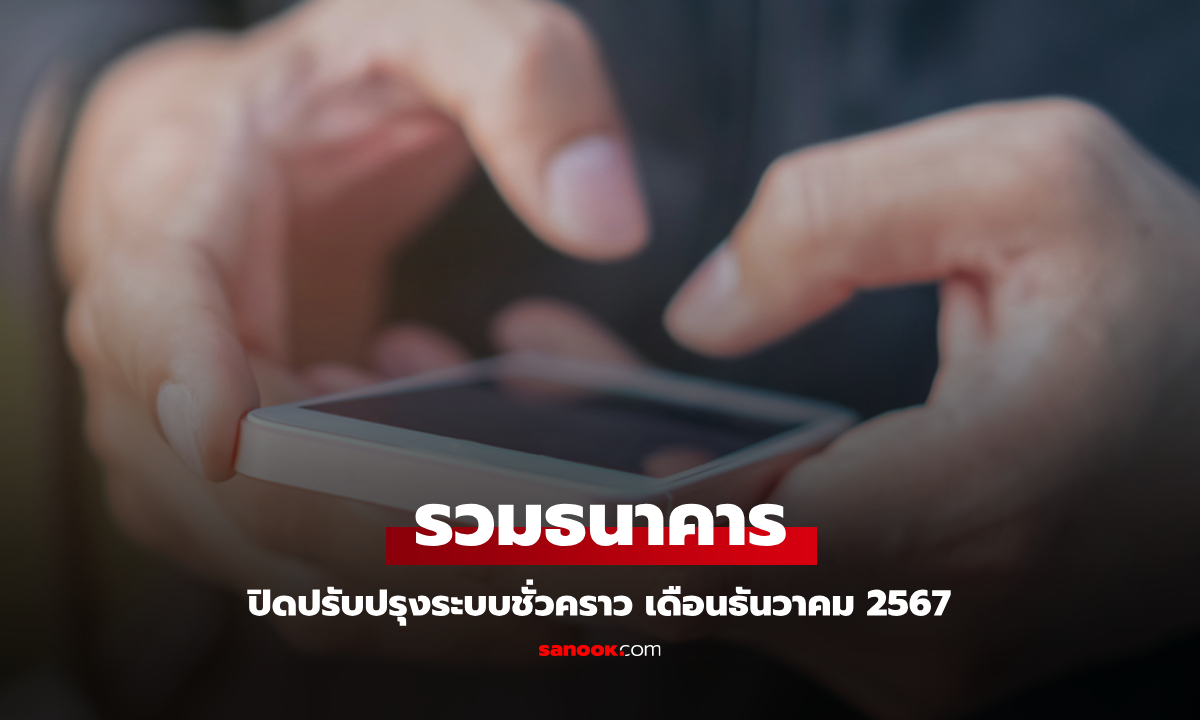 รวมธนาคาร ปิดปรับปรุงระบบชั่วคราวเดือน ธ.ค. 67 เช็กวัน-เวลาที่นี่