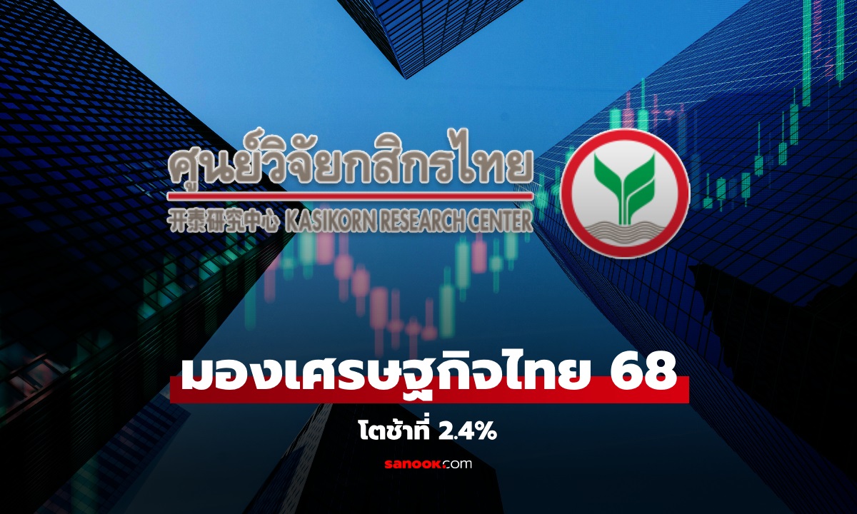 ศูนย์วิจัยกสิกรไทย คาดเศรษฐกิจไทยปี 2568 โต 2.4% ชะลอตัวจากท่องเที่ยว-ส่งออก