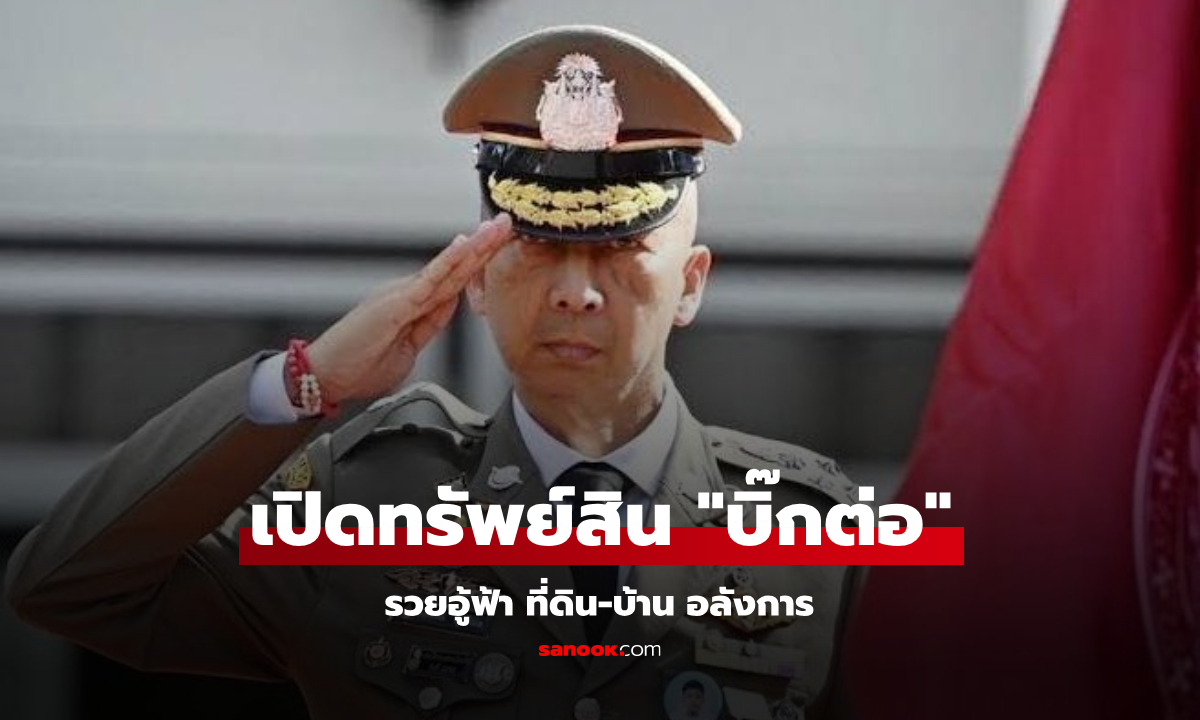 เปิดทรัพย์สิน บิ๊กต่อ พล.ต.อ.ต่อศักดิ์ สุขวิมล รวยอู้ฟู่ ที่ดิน-บ้าน สุดอลังการ