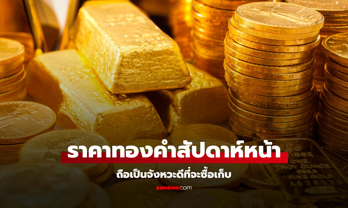 ราคาทองคำสัปดาห์หน้า แนะนักลงทุนทองที่มีเงินเย็น จับจังหวะซื้อทองเก็บได้