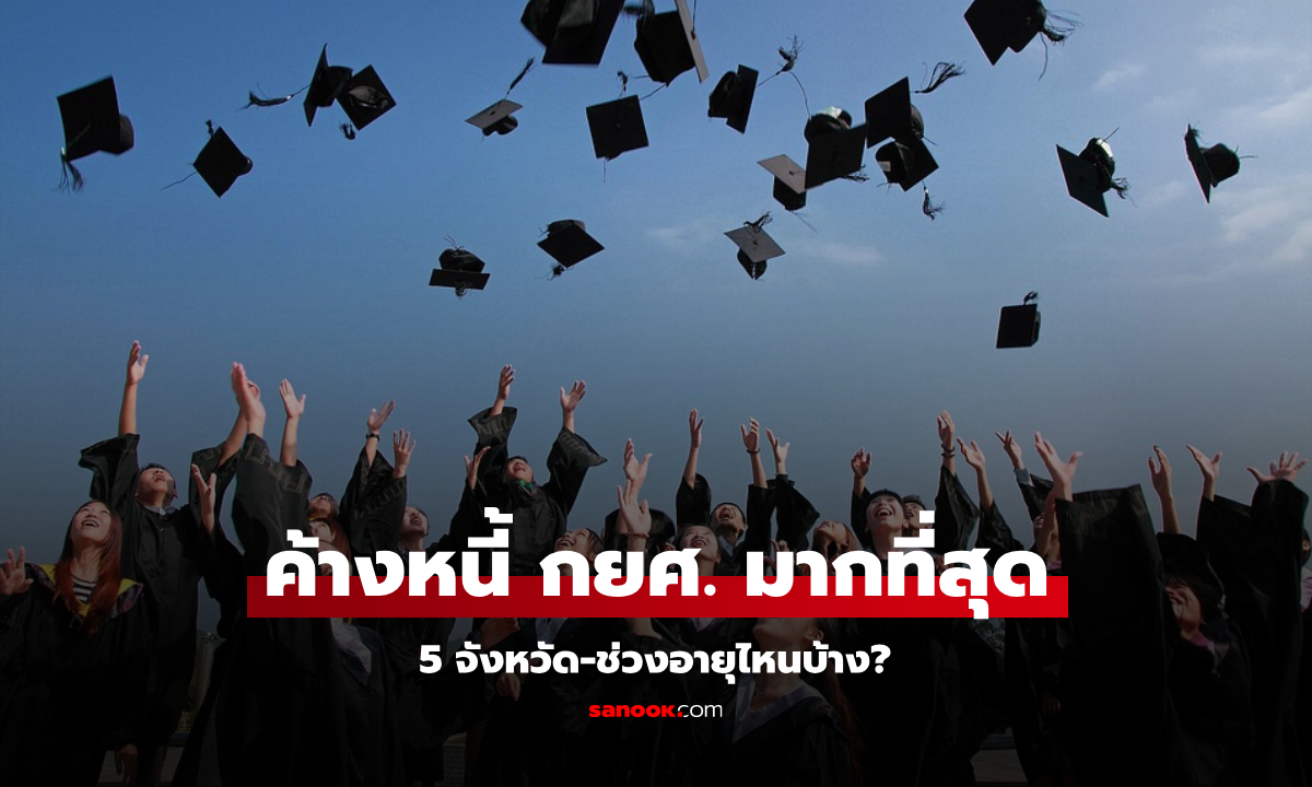 เปิดสถิติคนค้างหนี้กยศ. มากที่สุด อยู่จังหวัดไหน-อายุเท่าไหร่