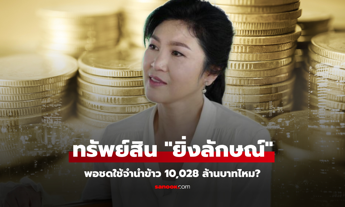เงินพอไหม? เทียบทรัพย์สิน "ยิ่งลักษณ์ ชินวัตร" กับค่าชดใช้จำนำข้าวที่ต้องจ่าย 10,028 ล้านบาท