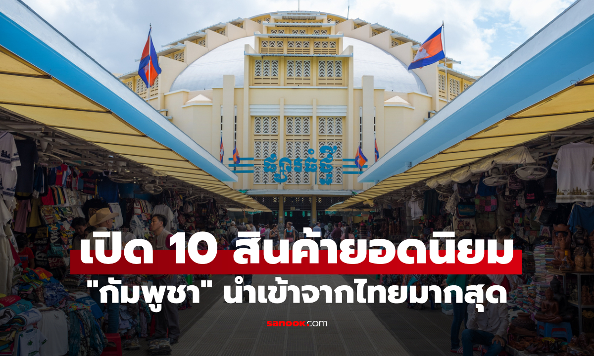เปิด 10 สินค้าส่งออกไทยไป "กัมพูชา" มีสินค้าสำคัญที่ต้องพึ่งพาไม่น้อย