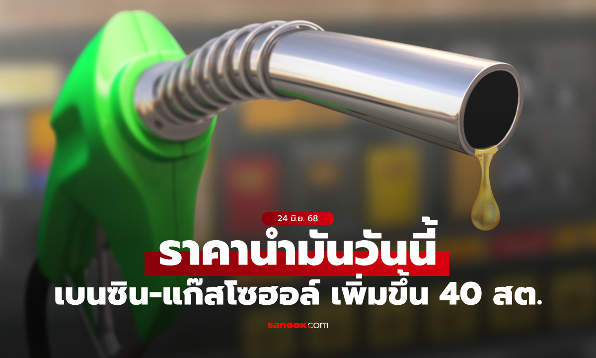 ราคาน้ำมันวันที่ 24 มิ.ย. 68 เบนซิน-แก๊สโซฮอล์ เพิ่มขึ้น 40 สตางค์ต่อลิตร