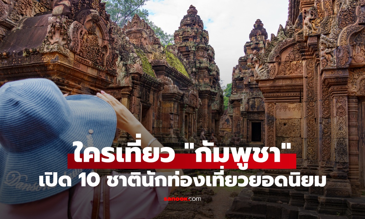 ใครเที่ยว "กัมพูชา" เปิด 10 ชาตินักท่องเที่ยวเยือนกัมพูชามี "ไทย" ติดท็อป 3