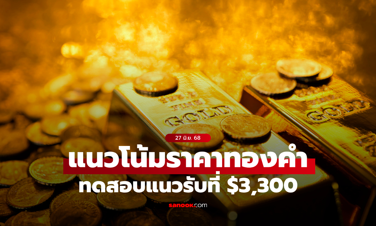 แนวโน้มราคาทอง 27 มิ.ย. 68 ทดสอบแนวรับที่ $3,300