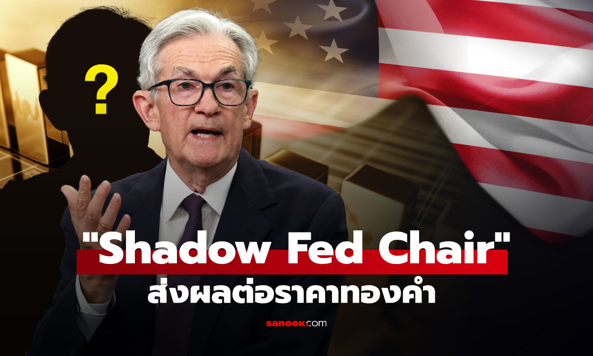 Shadow Fed Chair แรงกดดันบงการตลาด ส่งผลต่อทองคำ