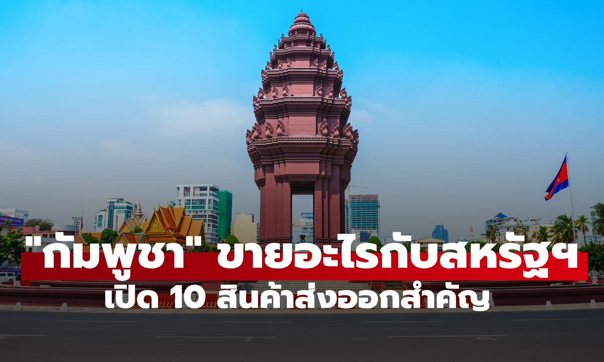 "กัมพูชา" ค้าขายอะไรกับสหรัฐฯ เปิด 10 สินค้าส่งออกสำคัญดันเศรษฐกิจ