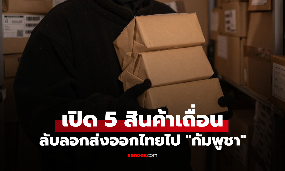 เปิด 5 สินค้าเถื่อนจากไทยฮิตในกัมพูชา ลักลอบส่งออกต่อเนื่องแม้มีคำสั่งห้าม