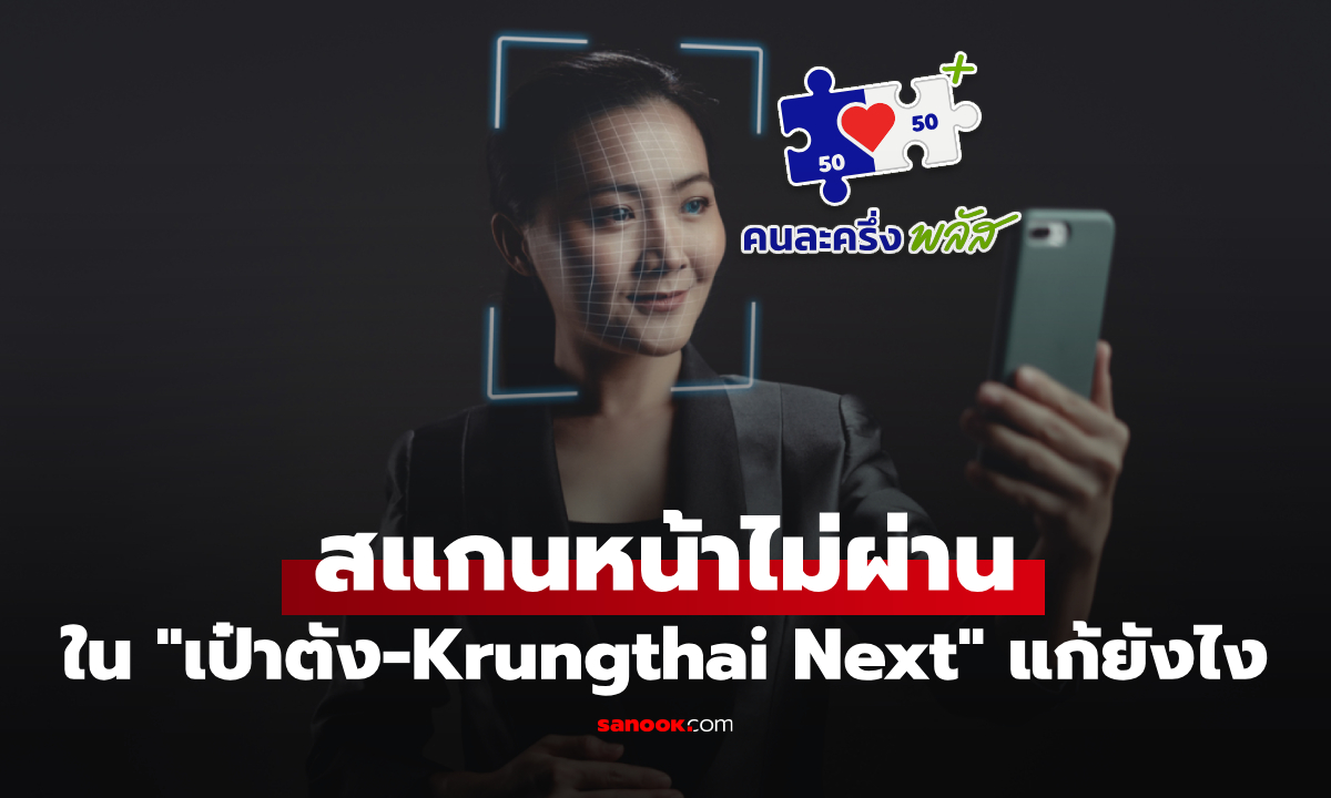 สแกนหน้ายืนยันตัวตน ในแอป "เป๋าตัง-Krungthai Next" ไม่ผ่าน มีวิธีแก้