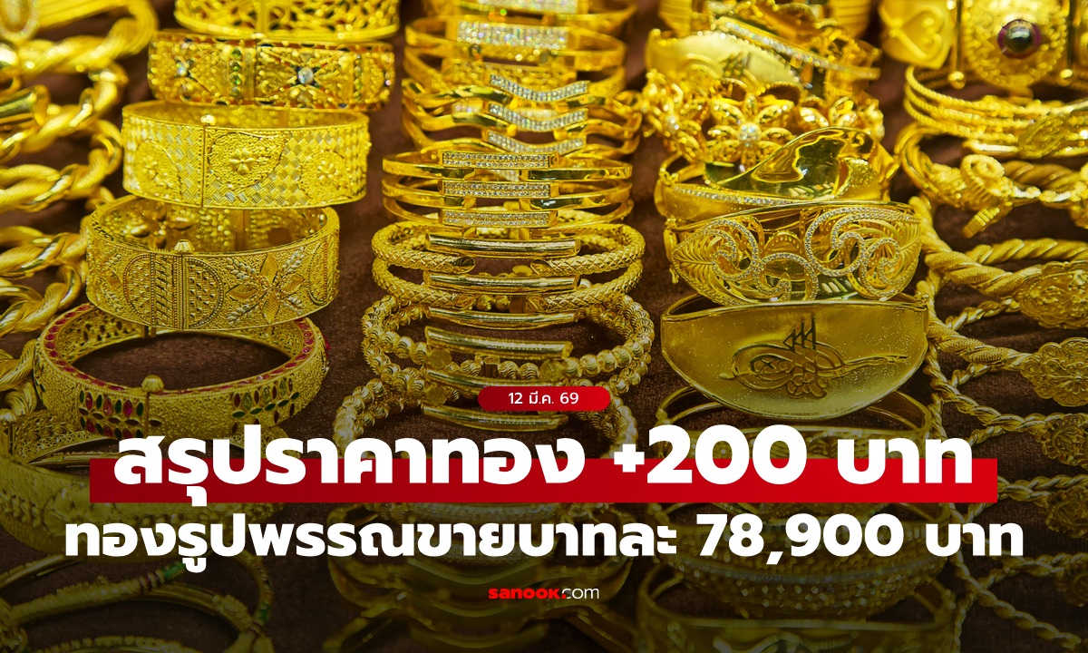 สรุปราคาทองวันนี้ 12 มี.ค. 69 ผันผวน 24 ครั้ง ปิดตลาดเพิ่มขึ้น 200 บาท