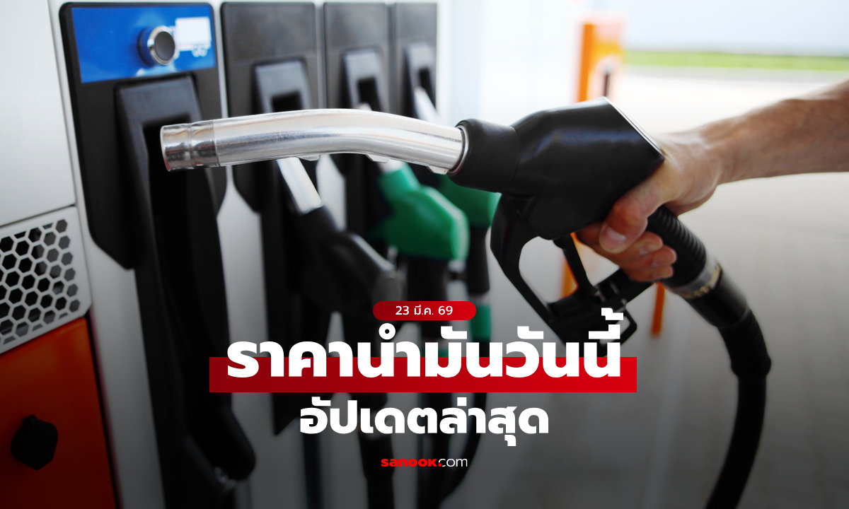 ราคาน้ำมันวันนี้ 23 มีนาคม 2569 อัปเดต ดีเซล-เบนซิน-แก๊สโซฮอล์ ราคาลิตรละกี่บาท
