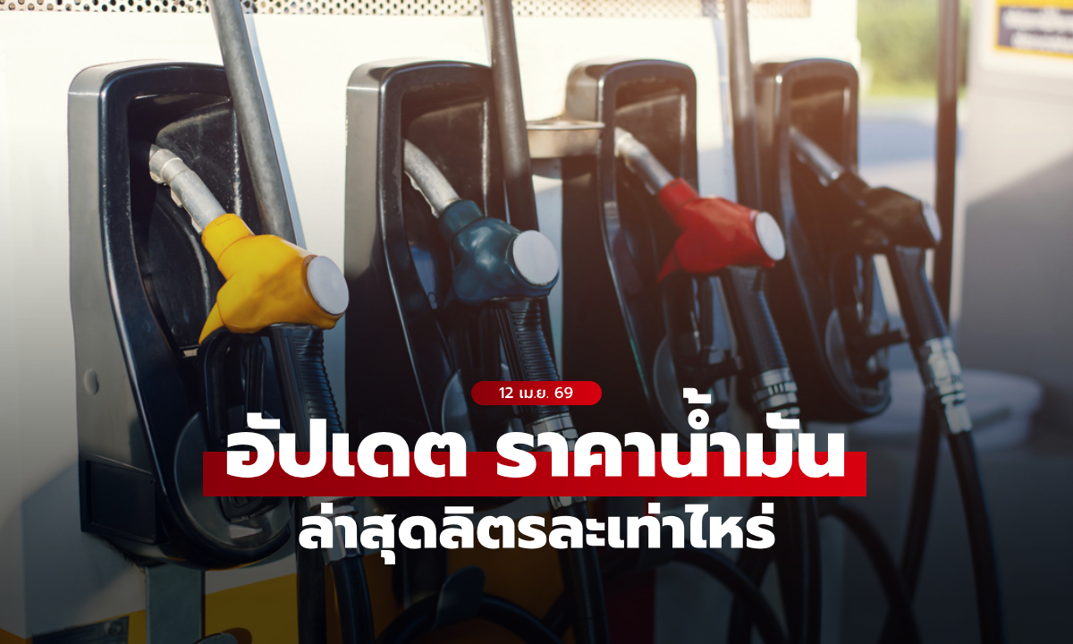 อัปเดต ราคาน้ำมันวันนี้ 12 เมษายน 2569 เบนซิน-ดีเซล-แก๊สโซฮอล์ ลิตรละเท่าไหร่