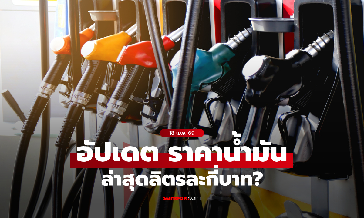 อัปเดต ราคาน้ำมันวันนี้ 18 เมษายน 2569 เบนซิน-ดีเซล-แก๊สโซฮอล์ ลิตรละเท่าไหร่