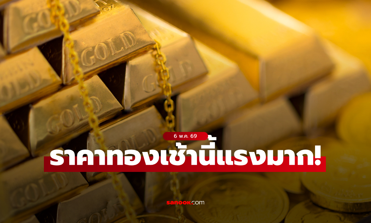 ราคาทองวันนี้ ครึ่งวันเช้า 6/5/69 ทองพุ่งไม่หยุด รูปพรรณพุ่งขึ้น 800 บาท