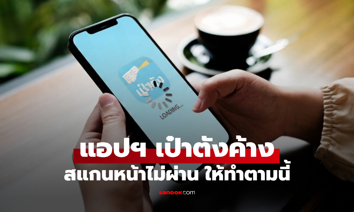 ไทยช่วยไทยพลัส วิธีแก้ไขแอปฯ เป๋าตังค้าง สแกนหน้าไม่ผ่าน
