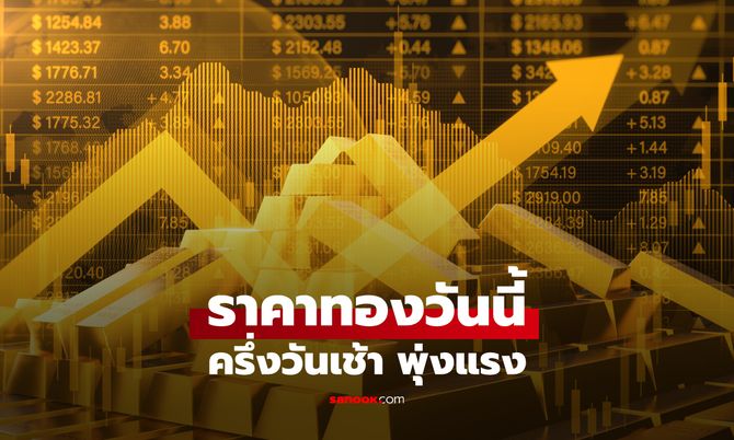 ราคาทองวันนี้ 9/6/69 ครึ่งวันเช้า พุ่งแรง หลังร่วงหลายวันติดต่อกัน