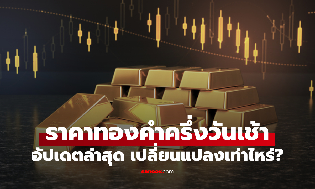 ราคาทองวันนี้ 6/7/69 ครึ่งวันเช้า ลดลงรวม 50 บาท