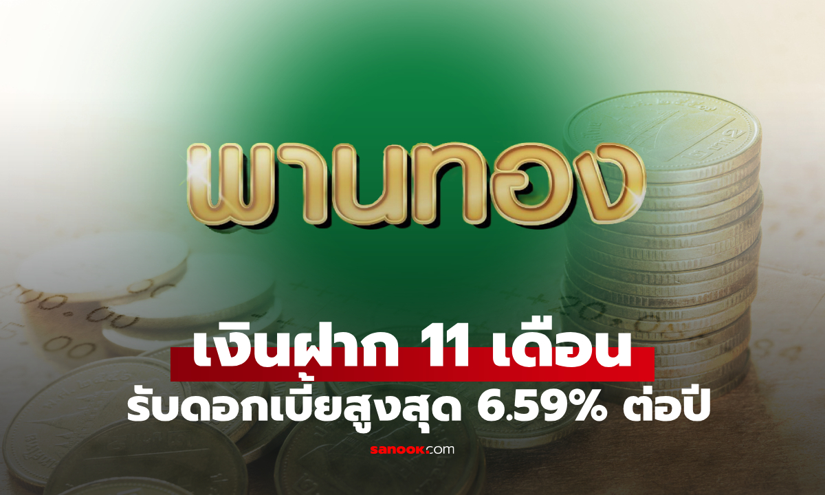 เช็กเงื่อนไข เงินฝากพานทอง ฝาก 11 เดือน รับดอกเบี้ยสูงสุด 6.59% ต่อปี