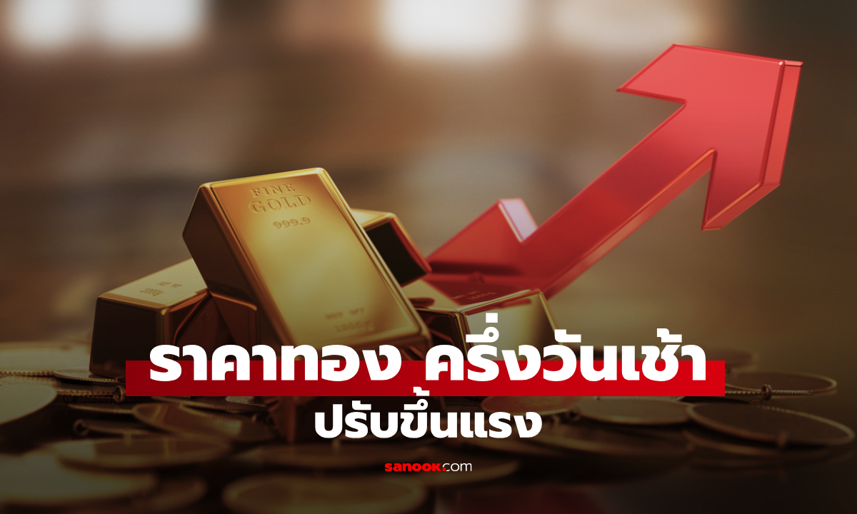 ราคาทองวันนี้ 6 ส.ค. 69 ครึ่งวันเช้า ทองคำปรับตัวขึ้นแรง