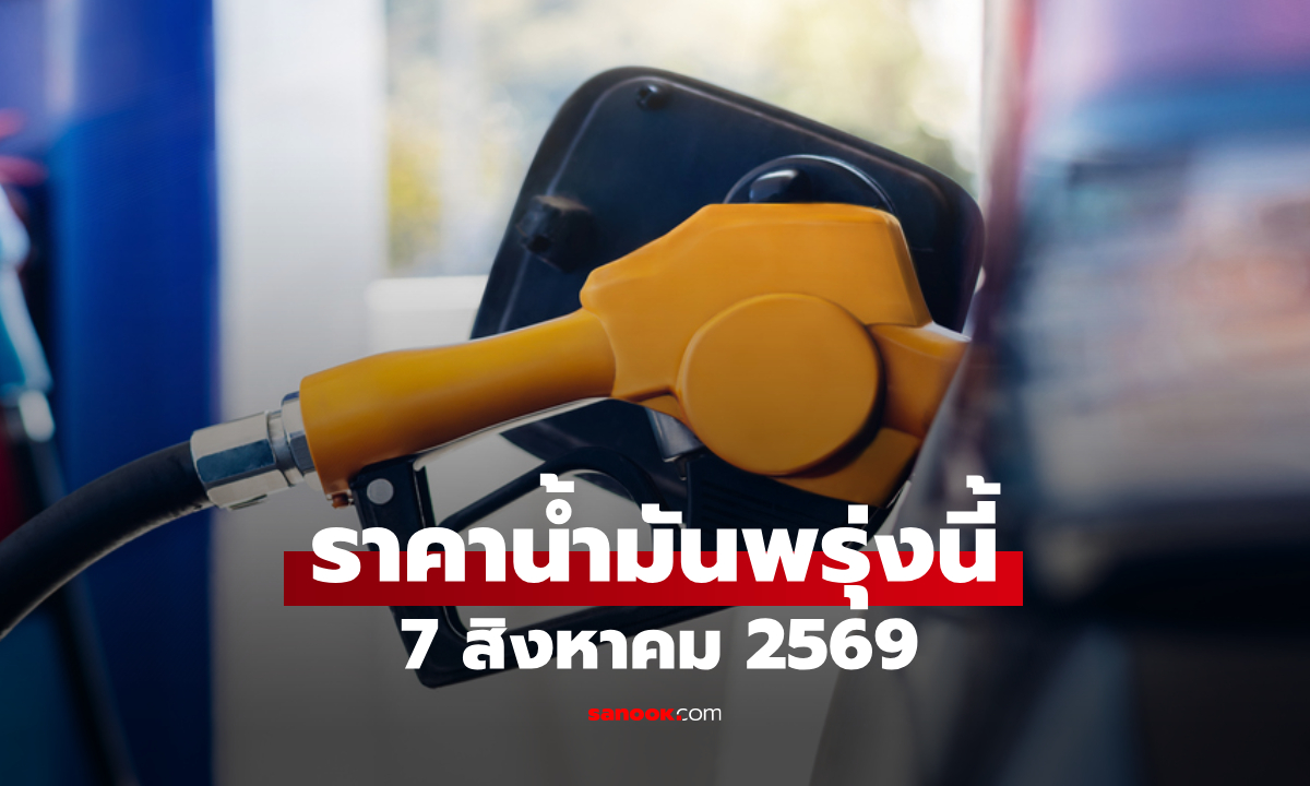 ราคาน้ำมันพรุ่งนี้ 7 สิงหาคม 2569 เบนซิน ดีเซล ลิตรละกี่บาท