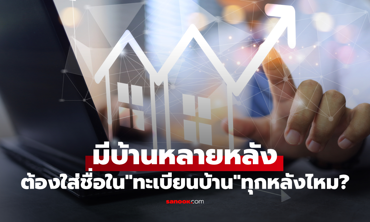 มีบ้านหลายหลัง ต้องใส่ชื่อในทะเบียนบ้านทุกหลังไหม?
