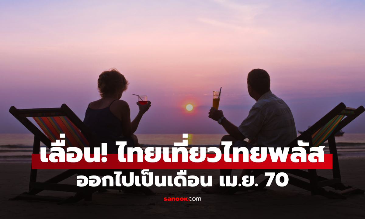 เลื่อน! ไทยเที่ยวไทยพลัส ออกไปเป็นช่วงเดือน เม.ย. 70