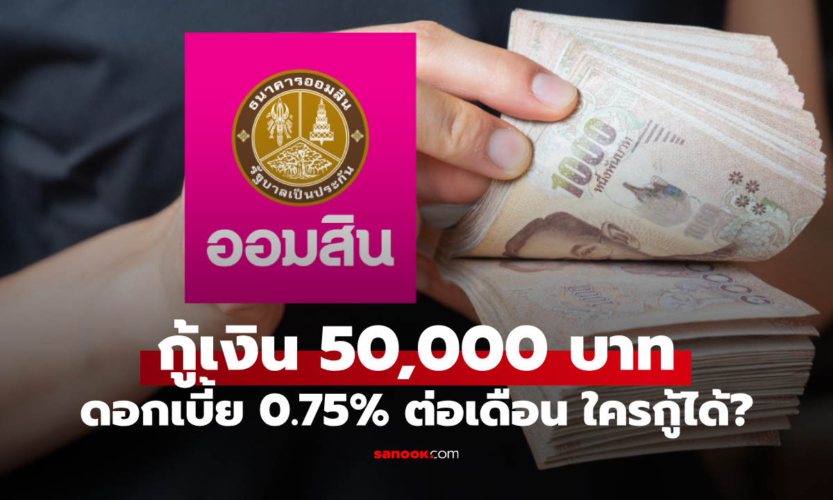 กู้เงินออมสิน 50,000 บาท ดอกเบี้ยคงที่ 0.75% ต่อเดือน ใครกู้ได้บ้างเช็กด่วน