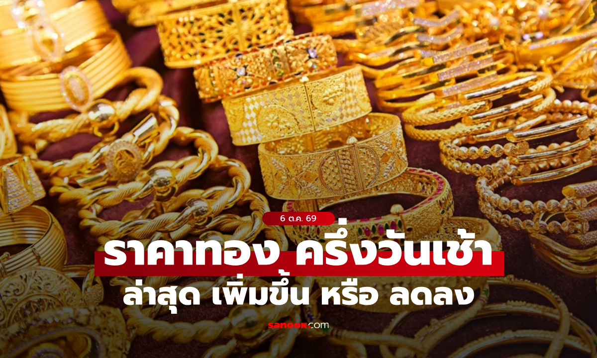 ราคาทองวันนี้ 6 ต.ค. 69 ครึ่งวันเช้า ทองลดลงแรง จับตาราคาบ่าย