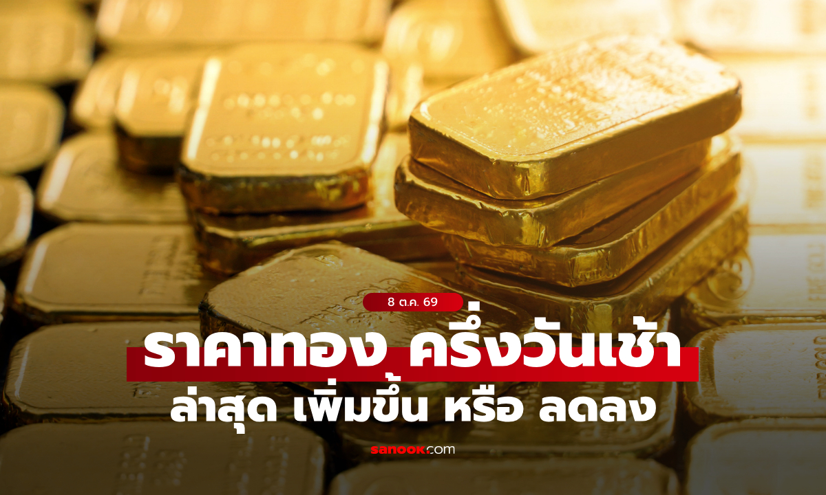 ราคาทองวันนี้ 8 ต.ค. 69 ครึ่งวันเช้า ทองลดลง 50 บาท ระวังทองผันผวน