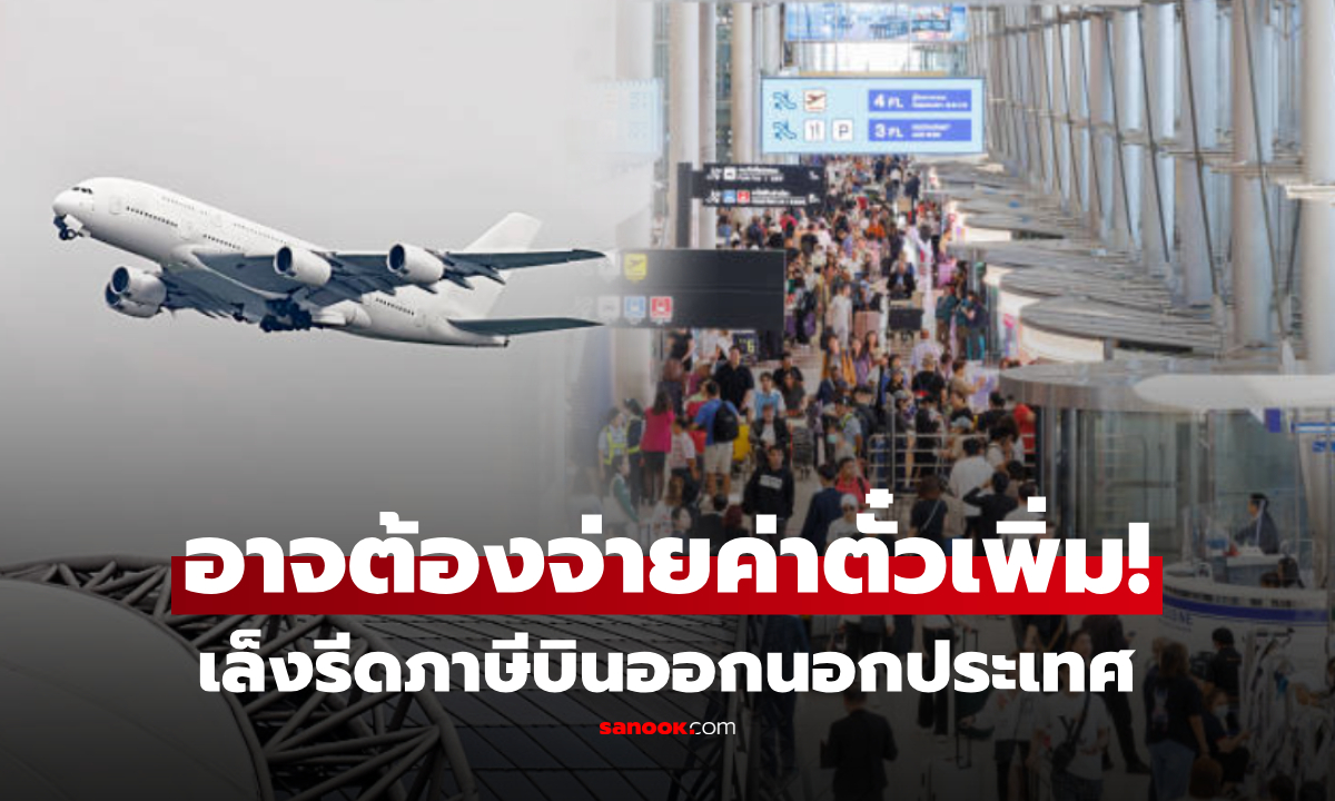 คลังเล็งเก็บภาษีบินออกนอกประเทศ 1,000 บาท ธุรกิจท่องเที่ยวฮึ่ม กระทบหนัก!