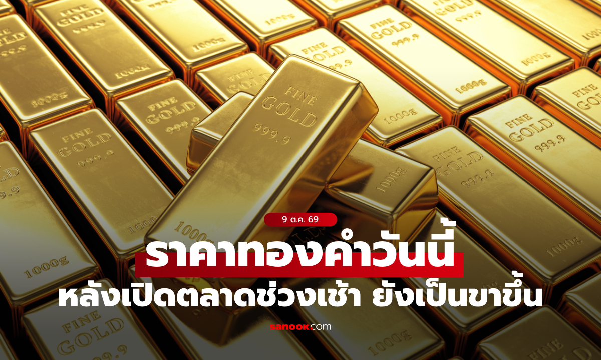 ราคาทองวันนี้ 9 ต.ค. 69 หลังเปิดตลาด พุ่งรวม 650 บาท อัปเดตราคาทองล่าสุด
