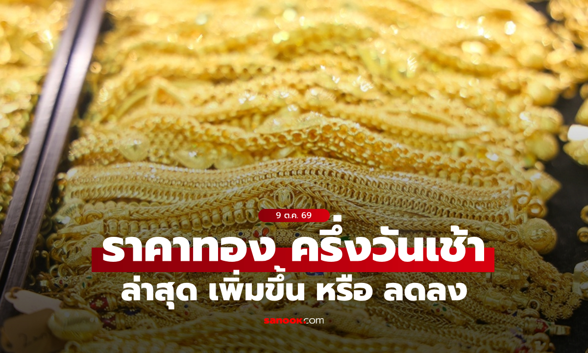 ราคาทองวันนี้ 9 ต.ค. 69 ครึ่งวันเช้า ทองเพิ่มขึ้น 50 บาท ยังอยู่ในแดนบวก