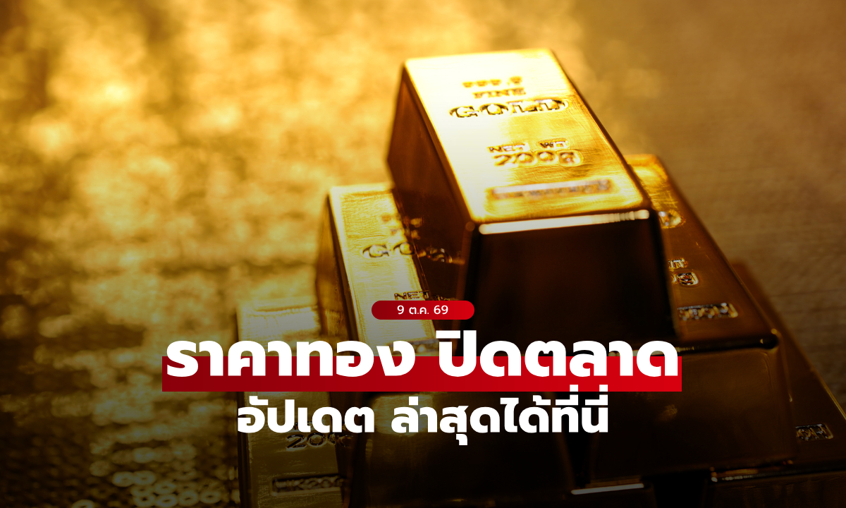 ราคาทองวันนี้ ปิดตลาด ล่าสุด 9 ต.ค. 69 พุ่งรวม 700 บาท
