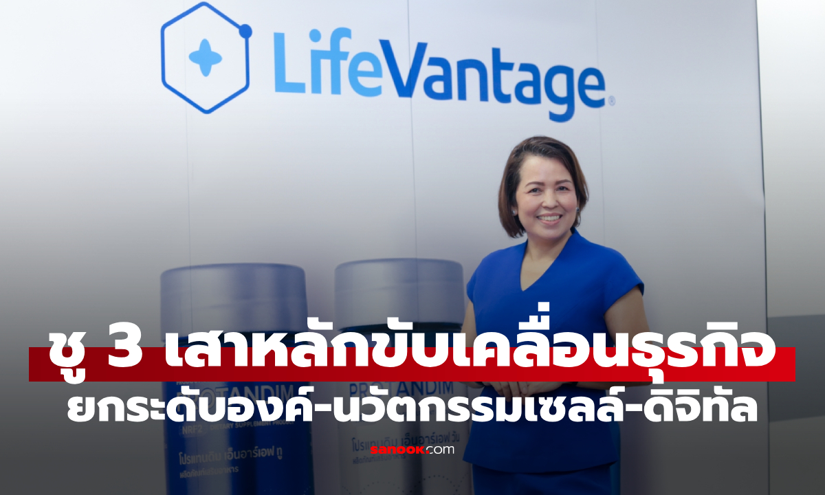 ไลฟ์เวนเทจ ชู 3 เสาหลักขับเคลื่อนธุรกิจ ดันนวัตกรรมเซลล์-ดิจิทัล เสริมแกร่งเครือข่ายไทยโตยั่งยืน