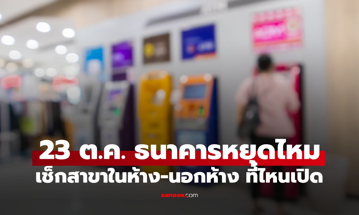 วันหยุดธนาคาร 2569 วันที่ 23 ตุลาคม ธนาคารหยุดไหม? เช็กสาขาในห้าง-นอกห้าง