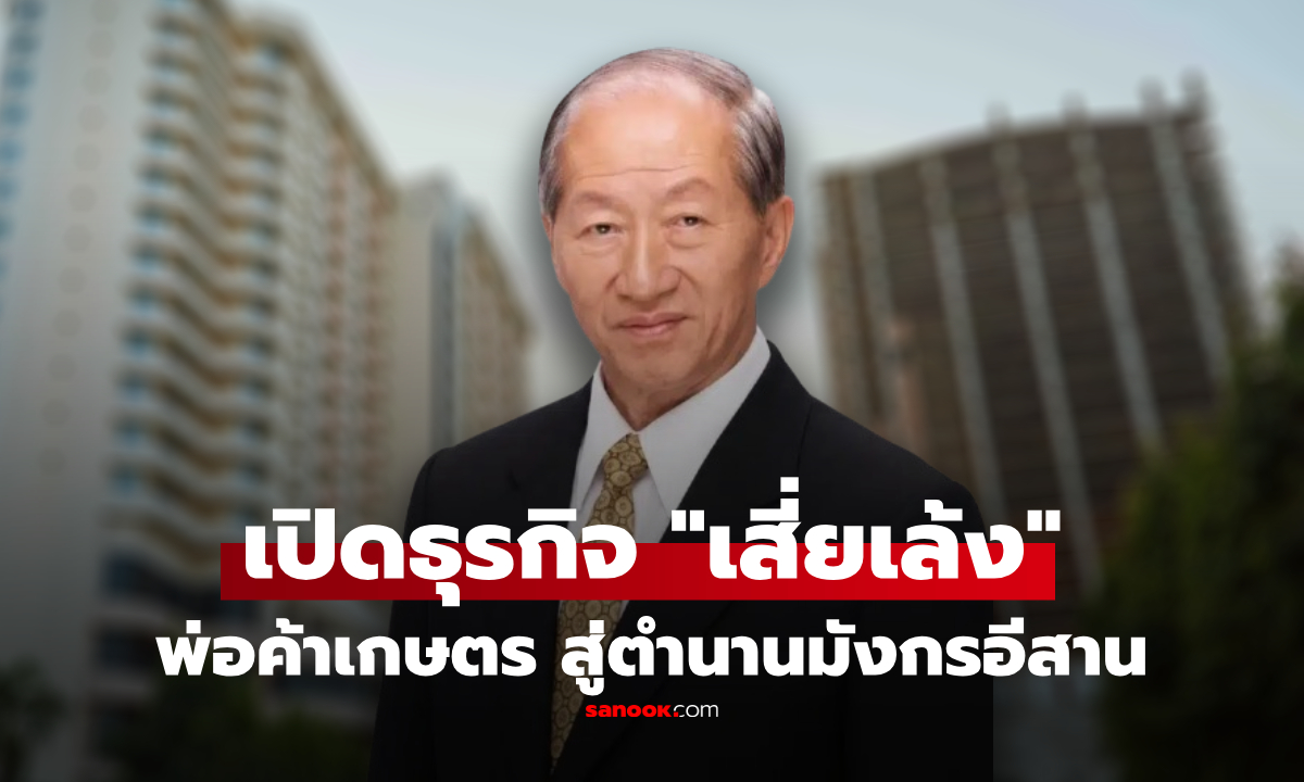 เปิดธุรกิจ "เสี่ยเล้ง มังกรอีสาน" จากพ่อค้าเกษตร สู่นักธุรกิจระดับตำนานแห่งขอนแก่น