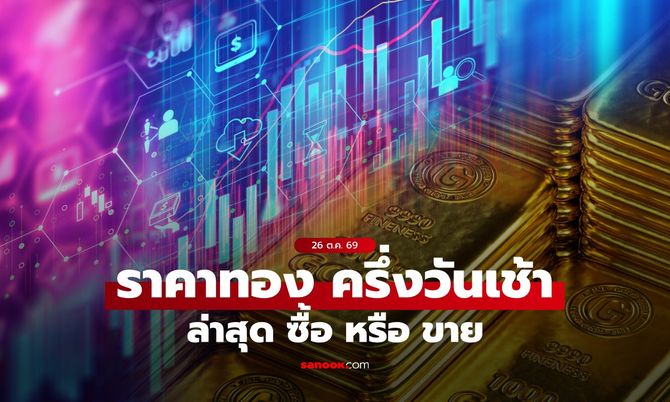 ราคาทองวันนี้ ครึ่งวันเช้า 26 ต.ค. 69 ร่วงต่อเนื่อง อัปเดตราคาทองล่าสุด