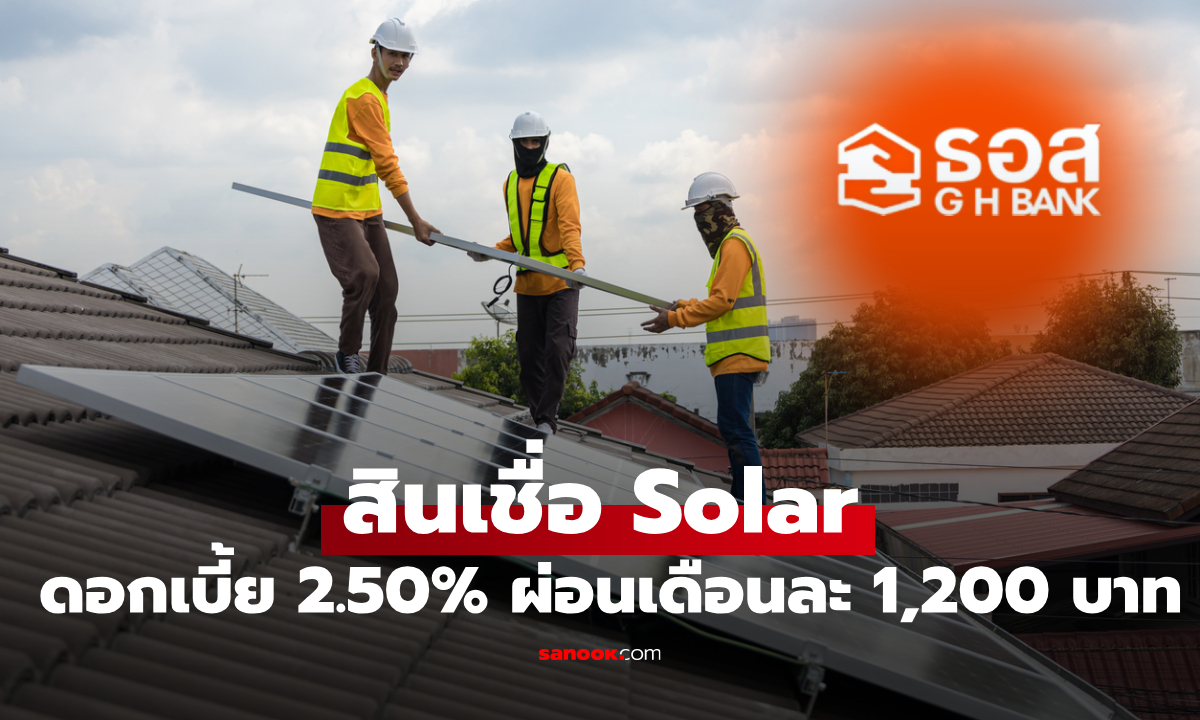 ธอส. ปล่อยกู้ติดโซลาร์เซลล์ ดอกเบี้ยคงที่ 2.5% ผ่อนเริ่มต้นเดือนละ 1,200 บาท